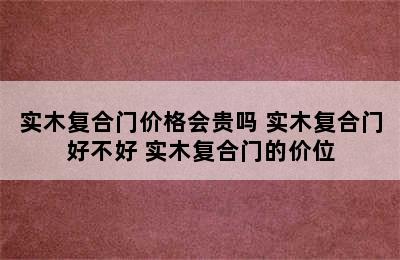 实木复合门价格会贵吗 实木复合门好不好 实木复合门的价位